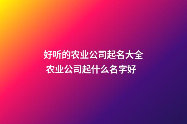 好听的农业公司起名大全 农业公司起什么名字好